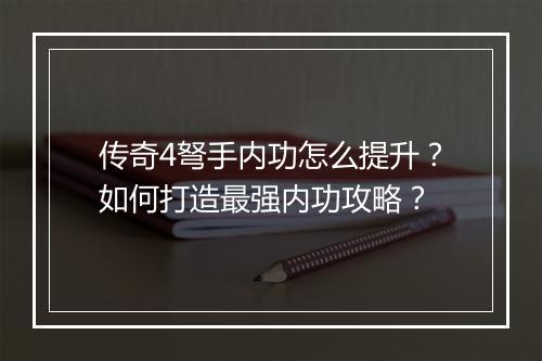 传奇4弩手内功怎么提升？如何打造最强内功攻略？