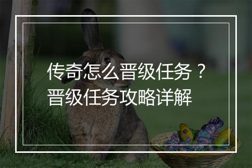 传奇怎么晋级任务？晋级任务攻略详解