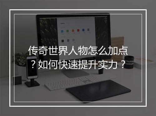 传奇世界人物怎么加点？如何快速提升实力？