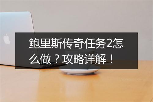 鲍里斯传奇任务2怎么做？攻略详解！