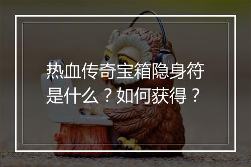 热血传奇宝箱隐身符是什么？如何获得？