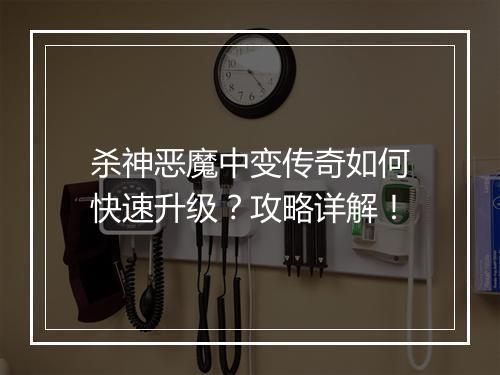 杀神恶魔中变传奇如何快速升级？攻略详解！