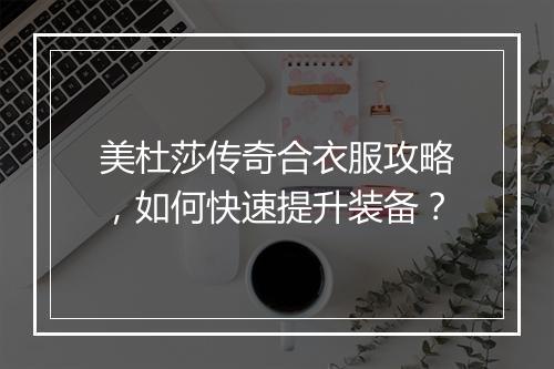 美杜莎传奇合衣服攻略，如何快速提升装备？