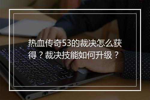 热血传奇53的裁决怎么获得？裁决技能如何升级？