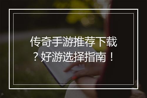 传奇手游推荐下载？好游选择指南！