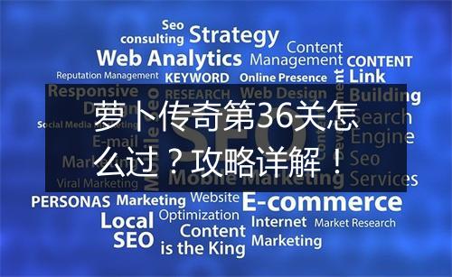 萝卜传奇第36关怎么过？攻略详解！