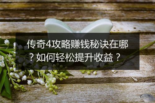 传奇4攻略赚钱秘诀在哪？如何轻松提升收益？