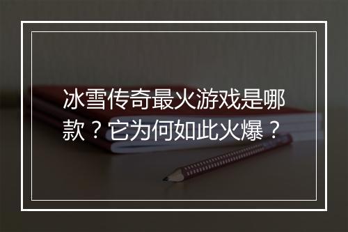 冰雪传奇最火游戏是哪款？它为何如此火爆？