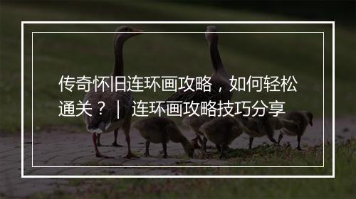 传奇怀旧连环画攻略，如何轻松通关？｜ 连环画攻略技巧分享
