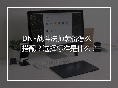 DNF战斗法师装备怎么搭配？选择标准是什么？