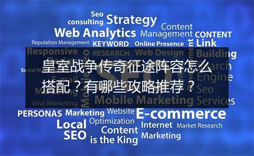 皇室战争传奇征途阵容怎么搭配？有哪些攻略推荐？