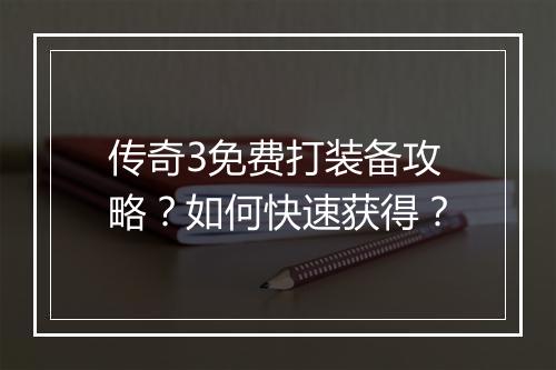 传奇3免费打装备攻略？如何快速获得？
