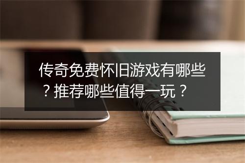 传奇免费怀旧游戏有哪些？推荐哪些值得一玩？