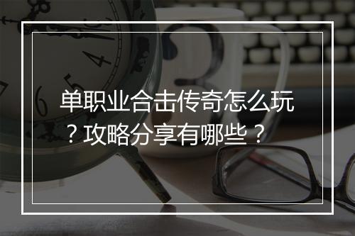 单职业合击传奇怎么玩？攻略分享有哪些？