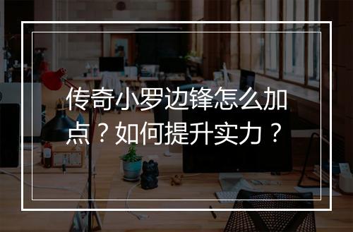 传奇小罗边锋怎么加点？如何提升实力？