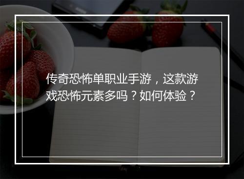 传奇恐怖单职业手游，这款游戏恐怖元素多吗？如何体验？
