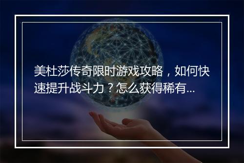 美杜莎传奇限时游戏攻略，如何快速提升战斗力？怎么获得稀有道具？