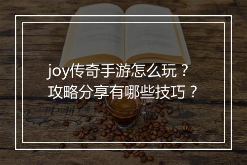 joy传奇手游怎么玩？攻略分享有哪些技巧？
