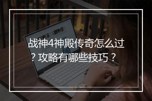 战神4神殿传奇怎么过？攻略有哪些技巧？
