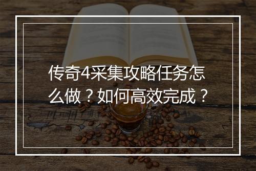 传奇4采集攻略任务怎么做？如何高效完成？