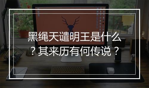 黑绳天谴明王是什么？其来历有何传说？