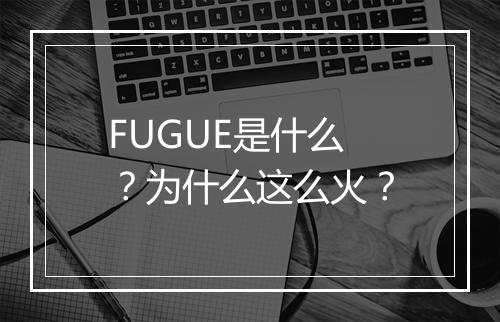 FUGUE是什么？为什么这么火？