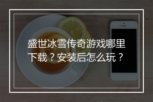 盛世冰雪传奇游戏哪里下载？安装后怎么玩？