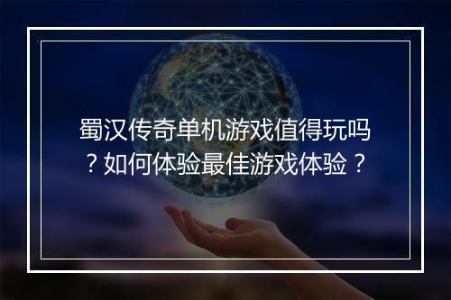 蜀汉传奇单机游戏值得玩吗？如何体验最佳游戏体验？