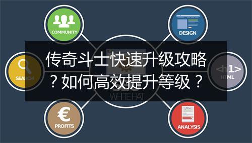 传奇斗士快速升级攻略？如何高效提升等级？