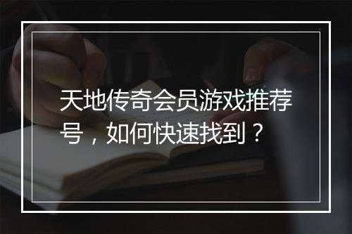 天地传奇会员游戏推荐号，如何快速找到？