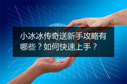 小冰冰传奇送新手攻略有哪些？如何快速上手？