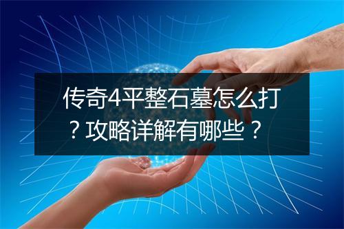 传奇4平整石墓怎么打？攻略详解有哪些？
