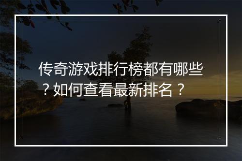 传奇游戏排行榜都有哪些？如何查看最新排名？