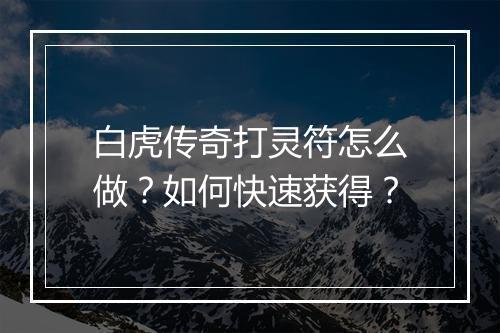 白虎传奇打灵符怎么做？如何快速获得？