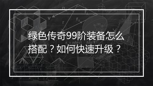 绿色传奇99阶装备怎么搭配？如何快速升级？