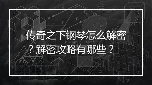 传奇之下钢琴怎么解密？解密攻略有哪些？