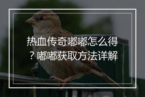 热血传奇嘟嘟怎么得？嘟嘟获取方法详解