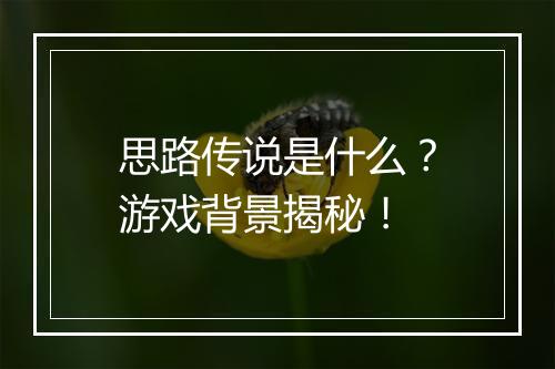 思路传说是什么？游戏背景揭秘！