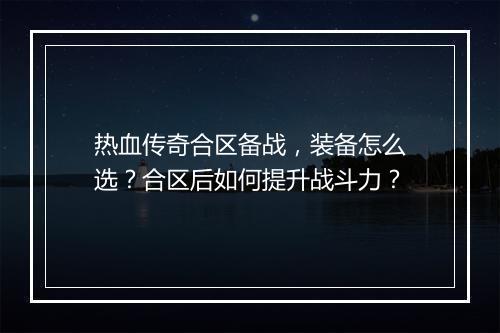 热血传奇合区备战，装备怎么选？合区后如何提升战斗力？