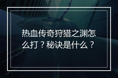 热血传奇狩猎之渊怎么打？秘诀是什么？