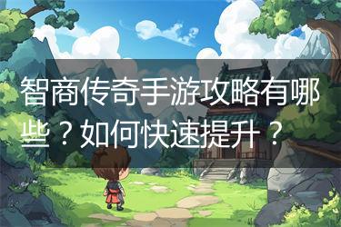 智商传奇手游攻略有哪些？如何快速提升？