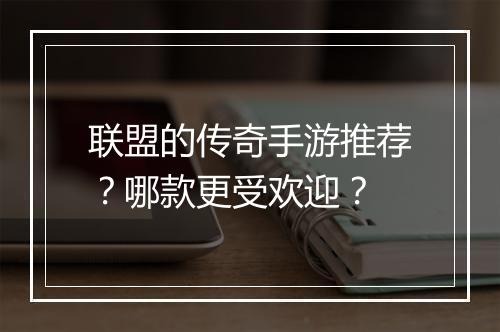 联盟的传奇手游推荐？哪款更受欢迎？