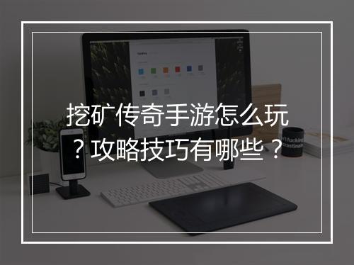 挖矿传奇手游怎么玩？攻略技巧有哪些？