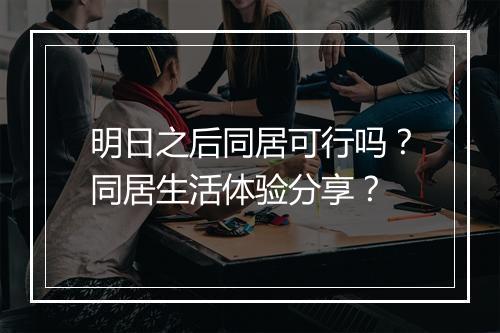 明日之后同居可行吗？同居生活体验分享？