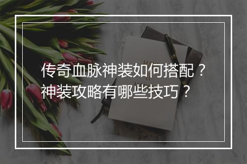 传奇血脉神装如何搭配？神装攻略有哪些技巧？