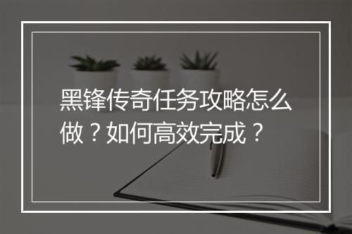 黑锋传奇任务攻略怎么做？如何高效完成？