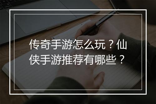 传奇手游怎么玩？仙侠手游推荐有哪些？