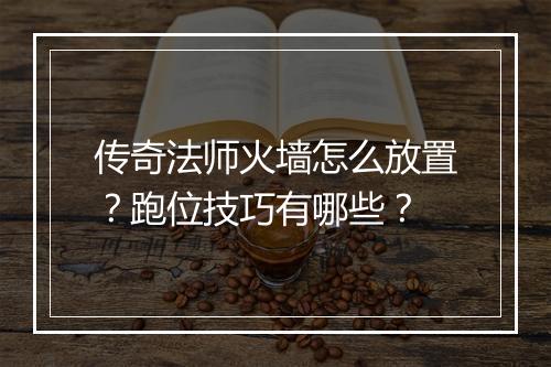 传奇法师火墙怎么放置？跑位技巧有哪些？