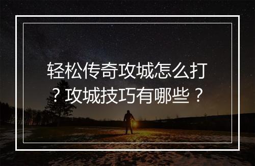 轻松传奇攻城怎么打？攻城技巧有哪些？