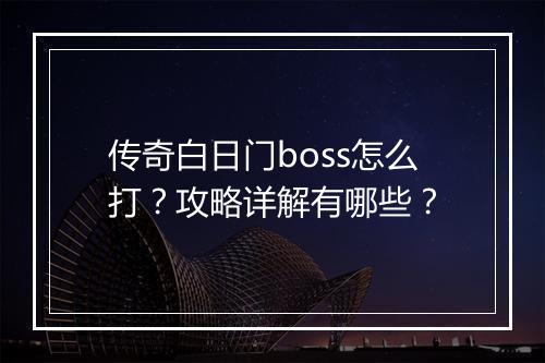 传奇白日门boss怎么打？攻略详解有哪些？